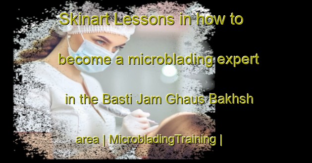 Skinart Lessons in how to become a microblading expert in the Basti Jam Ghaus Bakhsh area | MicrobladingTraining | MicrobladingClasses | SkinartTraining-Pakistan